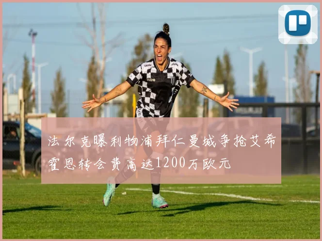 法尔克曝利物浦拜仁曼城争抢艾希霍恩转会费高达1200万欧元