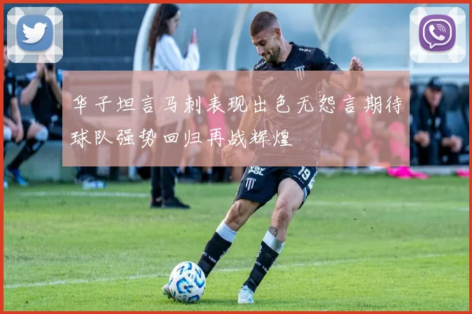 华子坦言马刺表现出色无怨言期待球队强势回归再战辉煌