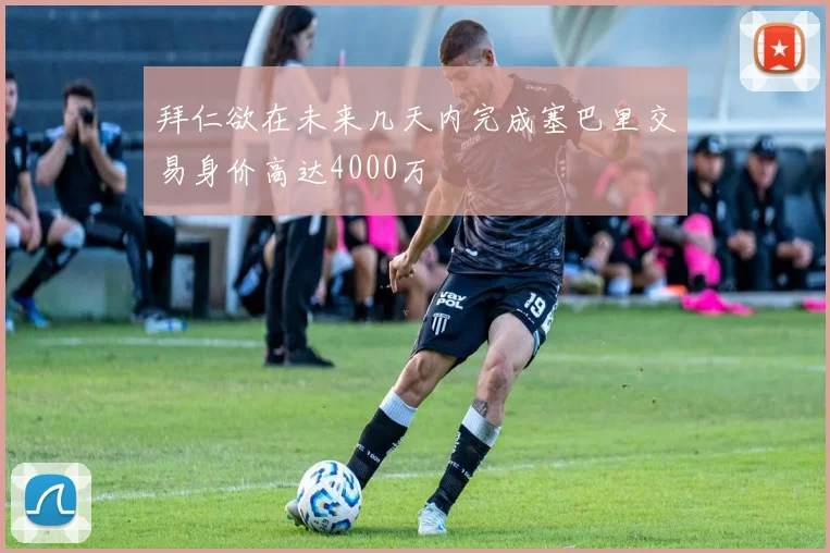 拜仁欲在未来几天内完成塞巴里交易身价高达4000万