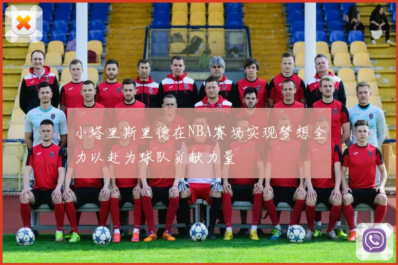 小塔里斯里德在NBA赛场实现梦想全力以赴为球队贡献力量