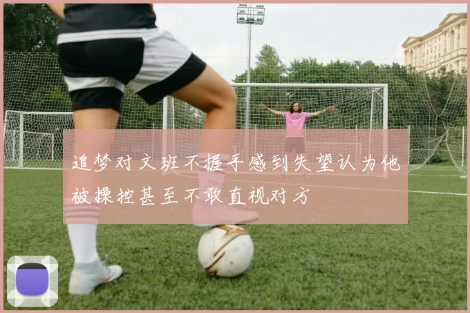 追梦对文班不握手感到失望认为他被操控甚至不敢直视对方